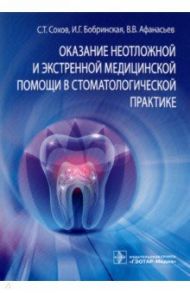 Оказание неотложной и экстренной медицинской помощи в стоматологической практике / Сохов Сергей Талустанович, Афанасьев Василий Владимирович, Бобринская Ирина Георгиевна