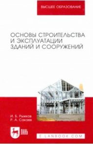 Основы строительства и эксплуатации зданий и сооружений. Учебное пособие для вузов / Рыжков Игорь Борисович, Сакаев Рим Агзамович