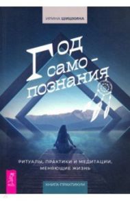 Год самопознания. Ритуалы, практики и медитации, меняющие жизнь / Шишкина Ирина