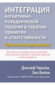 Интеграция когнитивно-поведенческой терапии и терапии принятия и ответственности. Практическое рук. / Чароки Джозеф, Бейли Энн