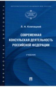 Современная консульская деятельность Российской Федерации. Учебник / Клепацкий Лев Николаевич