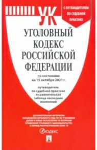 Уголовный кодекс РФ по состоянию на 15.10.2021 с таблицей изменений и с путеводителем