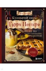 Кулинарная книга Гарри Поттера. Более 80 волшебных рецептов. Иллюстрированное неофициальное издание / Гримм Том