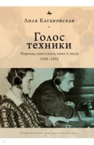 Голос техники. Переход советского кино к звуку 1928–1935 / Кагановская Лиля