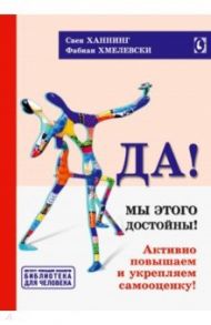 Да! Мы этого достойны. Активно повышаем и укрепляем самооценку / Ханнинг Свен, Хмелевски Фабиан