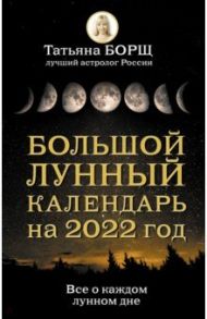 Большой лунный календарь на 2022 год. Все о каждом лунном дне / Борщ Татьяна