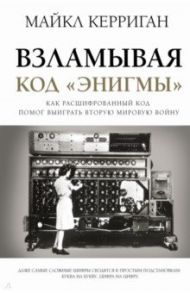 Взламывая код "Энигмы". Как расшифрованный код помог выиграть Вторую мировую войну / Керриган Майкл