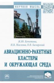 Авиационно-ракетные кластеры и окружающая среда. Монография / Кочетова Жанна Юрьевна, Маслова Наталья Владимировна, Базарский Олег Владимирович