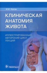 Клиническая анатомия живота. Иллюстрированный авторский цикл лекций / Каган Илья Иосифович