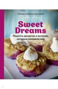 Sweet Dreams. Рецепты десертов и выпечки, которые покорили мир / Куштуева Любовь Борисовна, Куштуев Максим Александрович