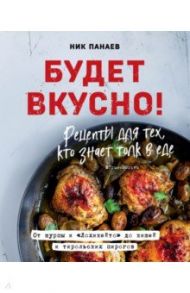 Будет вкусно! Рецепты для тех, кто знает толк в еде / Панаев Ник