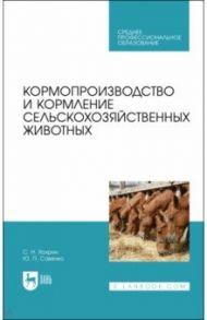 Кормопроизводство и кормление сельскохозяйственных животных. Учебник для СПО / Хохрин Савва Николаевич, Савенко Юрий Петрович