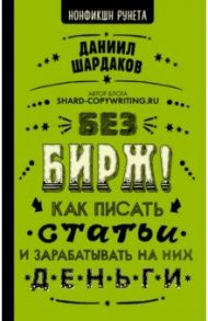 Без бирж! Как писать статьи и зарабатывать на них деньги / Шардаков Даниил Юрьевич