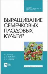 Выращивание семечковых плодовых культур. Учебное пособие для СПО / Ториков Владимир Ефимович, Айтжанова Светлана Дмитриевна, Евдокименко Сергей Николаевич