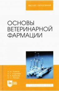 Основы ветеринарной фармации. Учебное пособие / Лунегов Александр Михайлович, Андреева Надежда Лукьяновна, Барышев Виктор Анатольевич