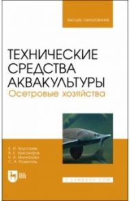 Технические средства аквакультуры. Осетровые хозяйства. Учебник для вузов / Хрусталев Евгений Иванович, Молчанова Ксения Андреевна, Хрисанфов Виктор Евгеньевич