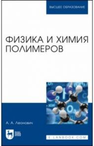 Физика и химия полимеров. Учебное пособие для вузов / Леонович Адольф Ануфриевич