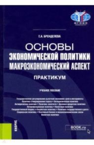 Основы экономической политики. Макроэкономический аспект. Практикум. Учебное пособие / Бренделева Елена Алексеевна