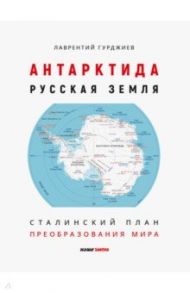 Антарктида - Русская земля. Сталинский план преобразования мира / Гурджиев Лаврентий Константинович