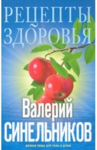 Рецепты здоровья. Добрая пища для тела и души / Синельников Валерий Владимирович