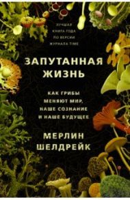 Запутанная жизнь. Как грибы меняют мир, наше сознание и наше будущее / Шелдрейк Мерлин