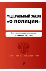 Федеральный закон "О полиции". Текст с последними изменениями  на 1 октября 2021 года