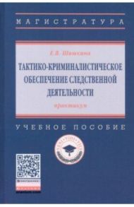 Тактико-криминалистическое обеспечение следственной деятельности. Практикум / Шишкина Елена Викторовна