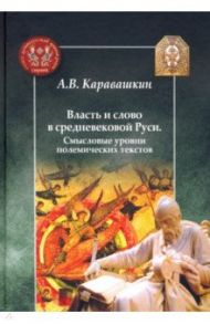 Власть и слово в средневековой Руси. Смысловые уровни полемических текстов / Каравашкин Андрей Витальевич