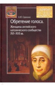 Обретение голоса. Женщины английского католического сообщества XVI-XVII вв. / Серегина Анна Юрьевна