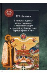 В поисках идеала: представления о власти государя в русской публицистике первой трети XVI в. / Витлин Вадим Эдуардович