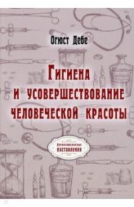 Гигиена и усовершествование человеческой красоты / Дебе Огюст