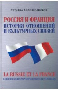 Россия и Франция. История отношений и культурных связей / Богоявленская Татьяна