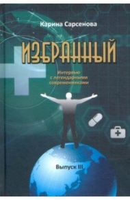 Избранный. Интервью с легендарными современниками. Выпуск III / Сарсенова Карина Рашитовна