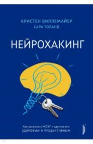 Нейрохакинг. Как раскачать мозг и сделать его здоровым и продуктивным / Виллемайер Кристен, Толанд Сара