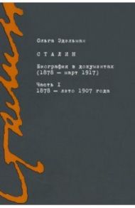 Сталин. Биография в документах. 1878 — март 1917. В 2-х частях. Часть I. 1878 — лето 1907 года / Эдельман Ольга