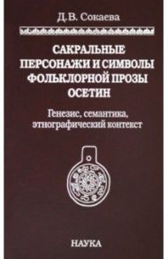 Сакральные персонажи и символы фольклорной прозы осетин. Генезис, семантика, этнографический конт. / Сокаева Диана Вайнеровна