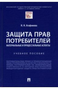 Защита прав потребителей. Материальные и процессуальные аспекты. Учебное пособие / Агафонова Надежда Николаевна