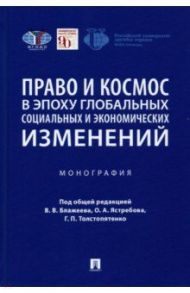 Право и космос в эпоху глобальных социальных и экономических изменений. Монография / Абашидзе Аслан Хусейнович, Вылегжанин Александр Николаевич, Гугунский Денис Андреевич