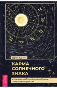 Карма солнечного знака. Устранение шаблонов прошлой жизни с помощью астрологии / Эшмен Берни