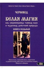 Белая магия иль сокровищница тайных наук и чудесных действий природы. Книга 7 / Черновед