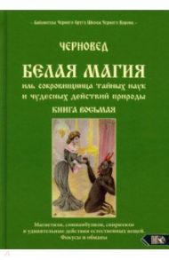 Белая магия иль сокровищница тайных наук и чудесных действий природы. Книга 8 / Черновед