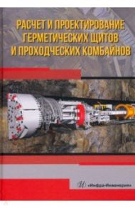 Расчет и проектирование герметических щитов и проходческих комбайнов / Жабин Александр Борисович, Поляков Андрей Вячеславович, Поляков Алексей Вячеславович