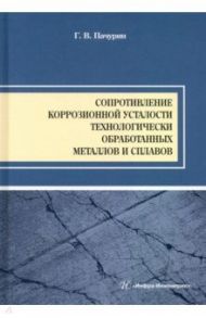 Сопротивление коррозионной усталости технологически обработанных маталлов и сплавов. Учебное пособие / Пачурин Герман Васильевич