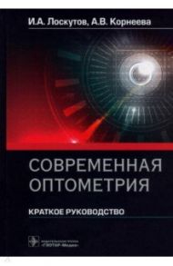 Современная оптометрия. Краткое руководство / Лоскутов Игорь Анатольевич, Корнеева Алина Владимировна