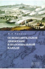 Избранные труды. В 5-ти томах. Том 1. Освободительное движение в колониальной Канаде / Тишков Валерий Александрович