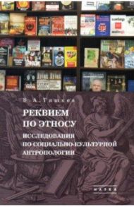 Избранные труды. В 5 т. Том 2. Реквием по этносу. Исследования по социально-культурной антропологии / Тишков Валерий Александрович