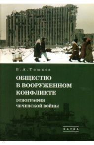 Избранные труды. В 5-ти томах. Том 3. Общество в вооруженном конфликте. Этнография чеченской войны / Тишков Валерий Александрович