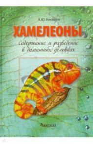 Хамелеоны. Содержание и разведение в домашних условиях / Киселев А. Ю.