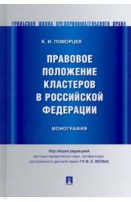 Правовое положение кластеров в Российской Федерации. Монография / Поморцев Константин Игоревич