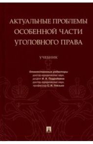 Актуальные проблемы Особенной части уголовного права. Учебник / Подройкина Инна Андреевна, Улезько Сергей Иванович, Грошев Александр Васильевич